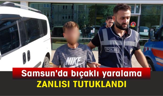 Samsun’da bıçaklı yaralamaya tutuklama