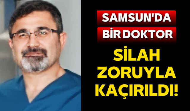 Samsun'da bir doktor silah zoruyla kaçırıldı!