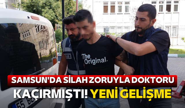 Samsun'da doktoru kaçırıp rehin almıştı! Yeni gelişme