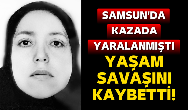 Samsun'da kazada yaralanan kadın yaşam savaşını kaybetti!
