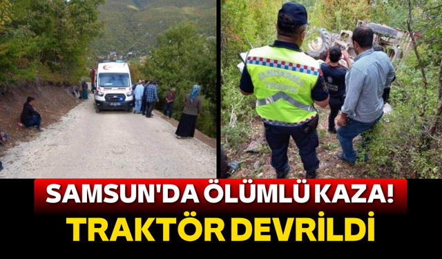 Samsun'da ölümlü kaza! Traktör devrildi