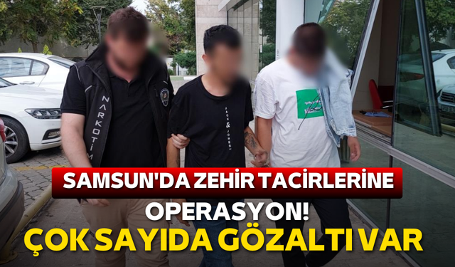 Samsun'da zehir tacirlerine operasyon! Çok sayıda gözaltı var