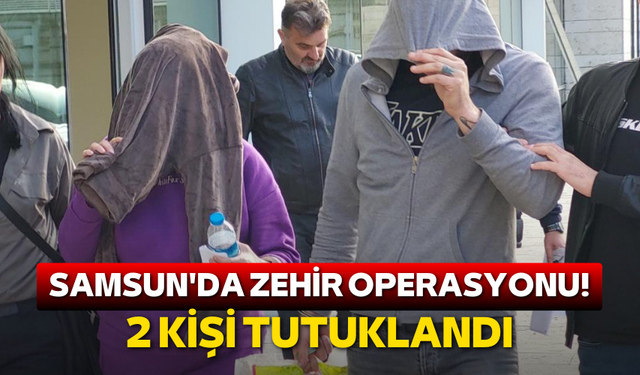 Samsun'da zehir operasyonu! 2 kişi tutuklandı