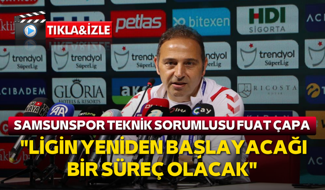 Samsunspor Teknik Sorumlusu Fuat Çapa: "Bizim için artık tamamen ligin yeniden başlayacağı bir süreç olacak"