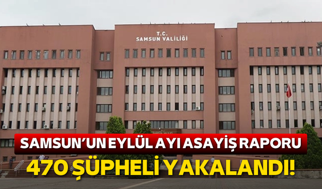 Samsun'un Eylül ayı asayiş raporu: 470 şüpheli yakalandı!