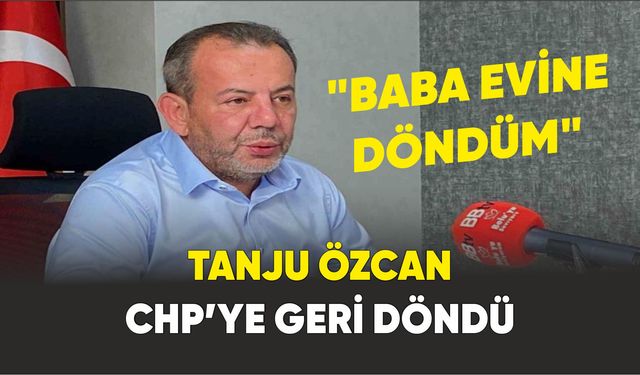 Tanju Özcan yeniden CHP’ye geri döndü: "Baba evine döndüm"