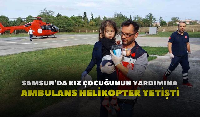 Samsun'da kız çocuğunun yardımına ambulans helikopter yetişti