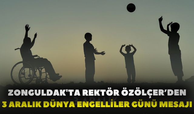 Zonguldak'ta Rektör Özölçer’den 3 Aralık Dünya Engelliler Günü Mesajı
