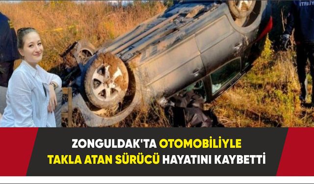 Zonguldak'ta otomobiliyle takla atan sürücü hayatını kaybetti