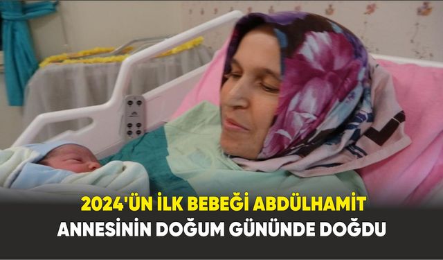 2024’ün ilk bebeği Abdülhamit, annesinin doğum gününde doğdu