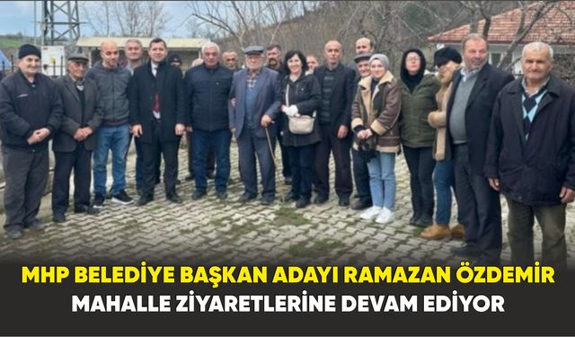 MHP Belediye Başkan Adayı Ramazan Özdemir Mahalle Ziyaretlerine Devam Ediyor