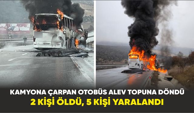 Kamyona çarpan otobüs alev topuna döndü: 2 ölü, 5 yaralı