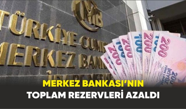 Merkez Bankası’nın toplam rezervleri azaldı
