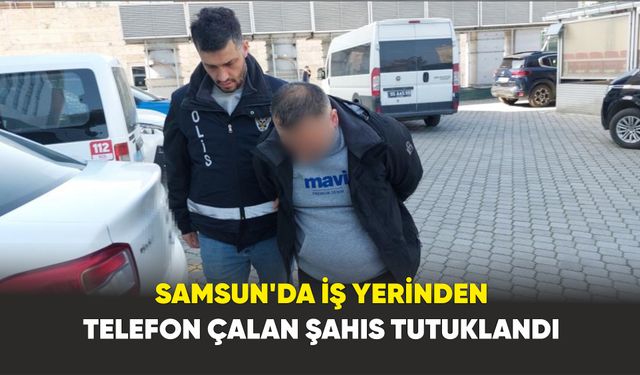 Samsun'da İş yerinden telefon çalan şahıs tutuklandı