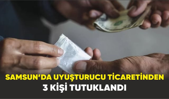 Samsun’da uyuşturucu ticaretinden 3 kişi tutuklandı