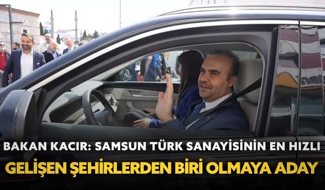 Bakan Kacır: "Samsun, Türk sanayisinin en hızlı gelişen şehirlerinden biri olmaya aday"