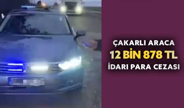 Çakarlı araca 12 bin 878 TL idari para cezası