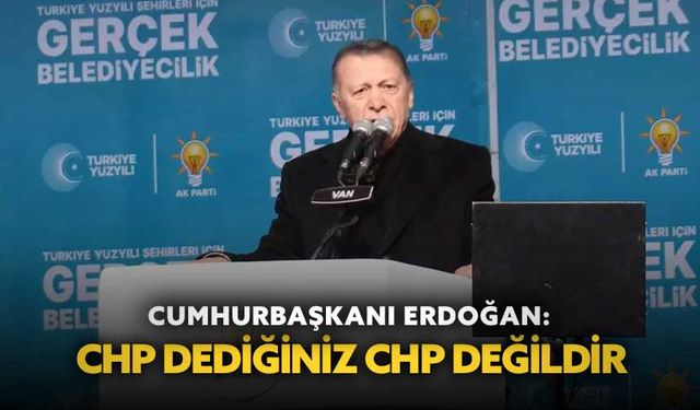 Cumhurbaşkanı Erdoğan: "CHP dediğiniz CHP değildir"