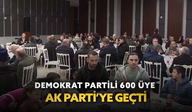Demokrat Partili 600 üye AK Parti’ye geçti