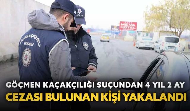 Göçmen kaçakçılığı suçundan 4 yıl 2 ay kesinleşmiş cezası bulunan kişi yakalandı