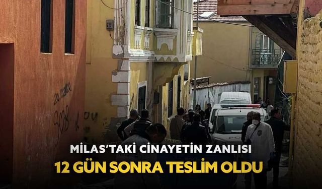 Milas’taki cinayetin zanlısı 12 gün sonra teslim oldu