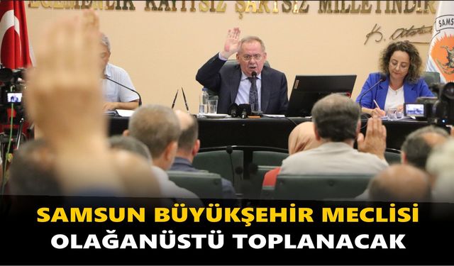 Samsun Büyükşehir Meclisi olağanüstü toplanacak