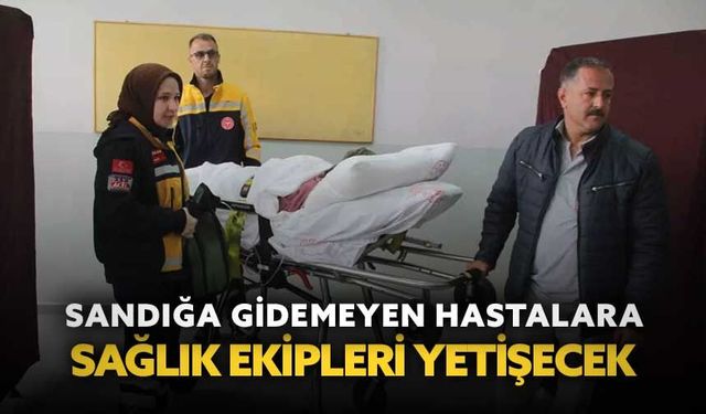 Sandığa gitmekte zorlanan hastaların yardımına sağlık ekipleri yetişecek