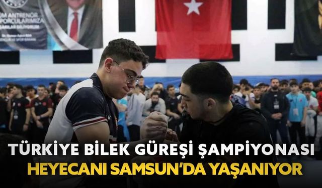 Türkiye Bilek Güreş Şampiyonası heyecanı Samsun’da yaşanıyor
