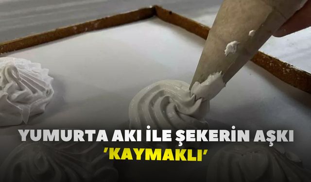 Yumurta akı ile şekerin aşkı: ’Kaymaklı’