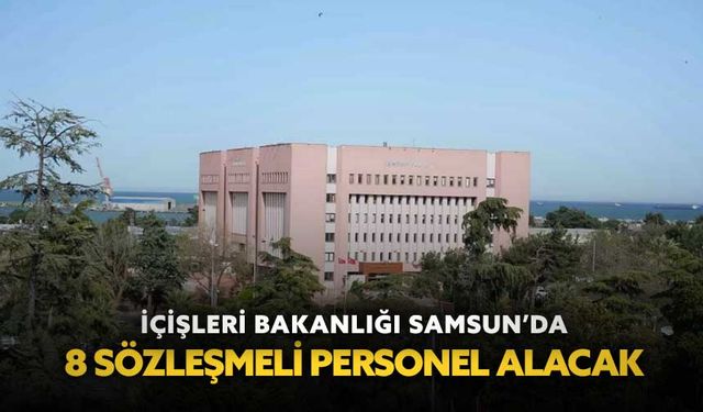 İçişleri Bakanlığı Samsun’da 8 sözleşmeli personel alacak
