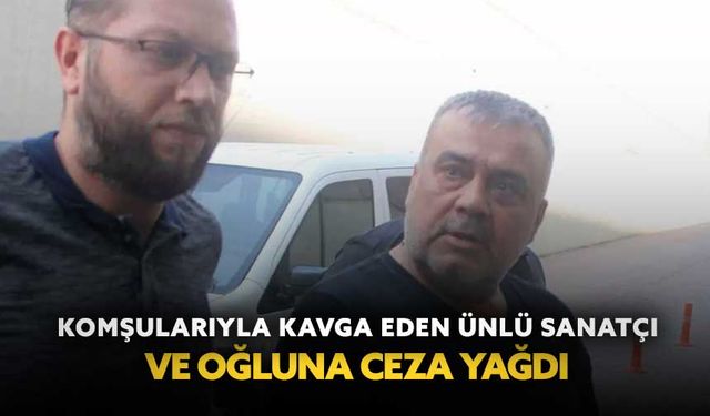 Komşularıyla kavga eden ünlü sanatçı ve oğluna ceza yağdı