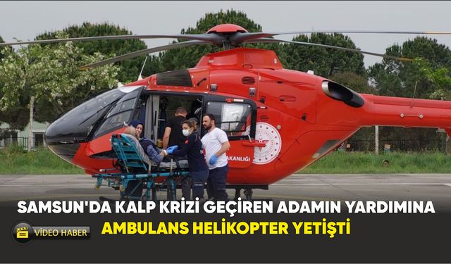 Samsun'da Kalp krizi geçiren adamın yardımına ambulans helikopter yetişti