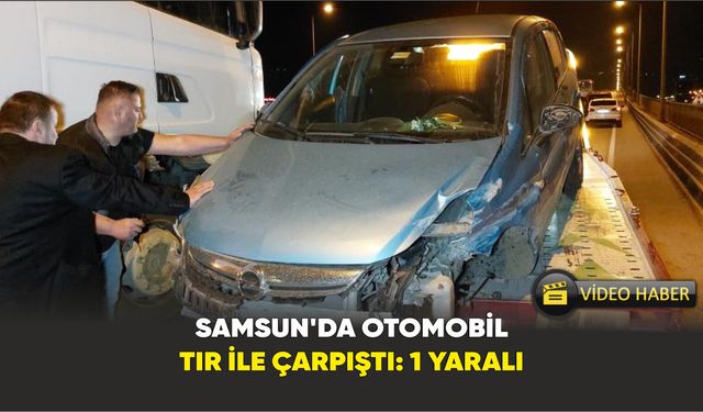 Samsun’da otomobil tır ile çarpıştı: Kaza da 1 kişi yaralandı