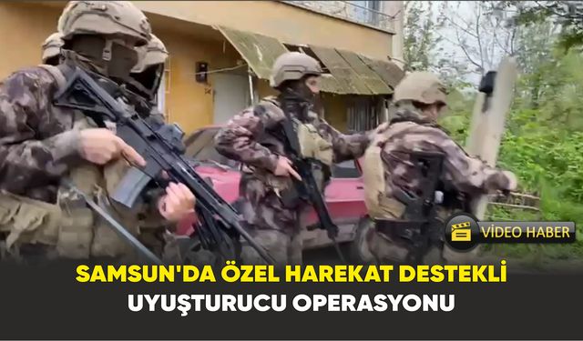 Samsun’da özel harekat destekli uyuşturucu operasyonu: 10 gözaltı