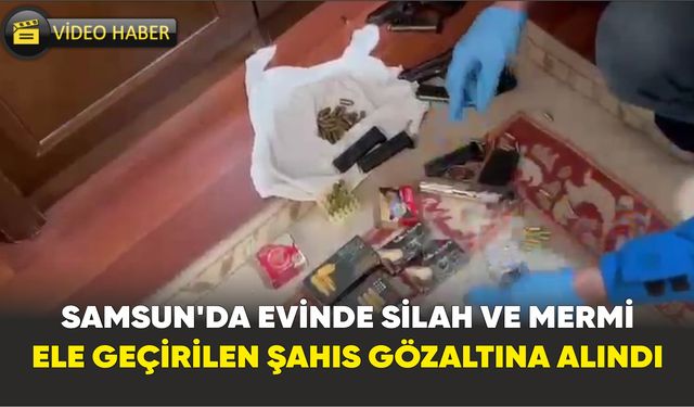 Samsun’da evinde silah ve mermi ele geçirilen şahıs gözaltına alındı