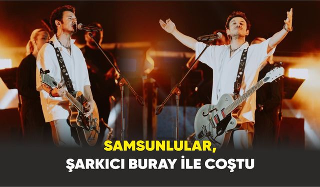 Samsunlular, şarkıcı Buray ile coştu