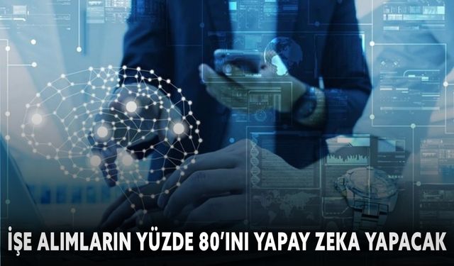 İşe alımların yüzde 80’ini yapay zeka yapacak