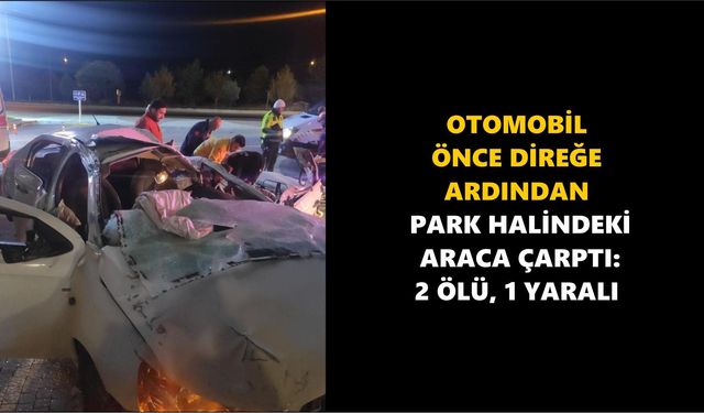 Otomobil Direğe ve Park Halindeki Araca Çarptı, 2 Ölü 1 Yaralı!"