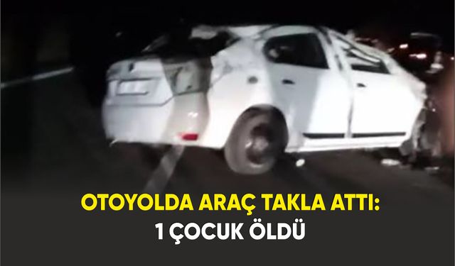 Otoyolda araç takla attı: 7 yaşındaki çocuk öldü