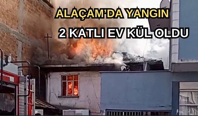 ALAÇAM’DA YANGIN: 2 KATLI EV KÜL OLDU