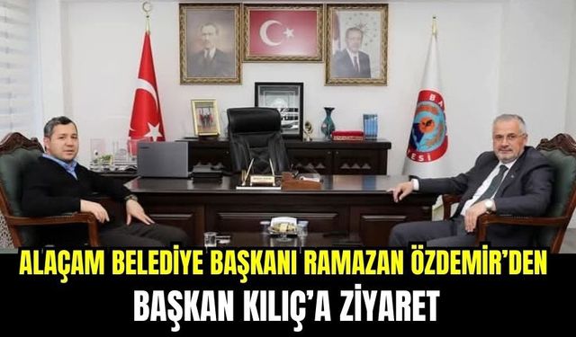 Alaçam Belediye Başkanı ramazan Özdemir’den  Başkan Kılıç’a Ziyaret