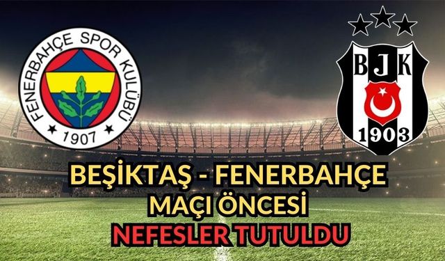Beşiktaş-Fenerbahçe Maçı Öncesi Nefesler Tutuldu