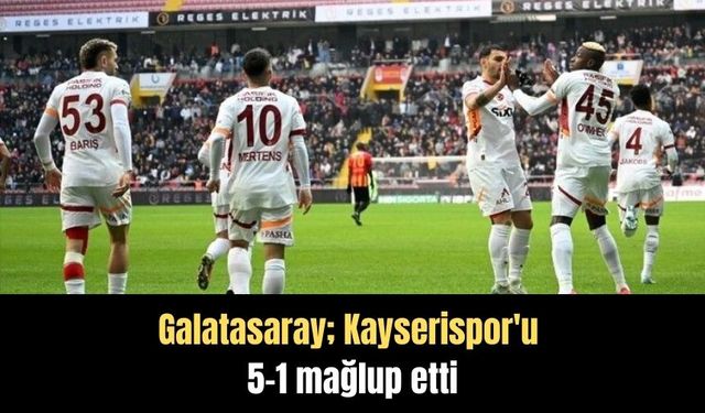 Galatasaray; Kayserispor'u 5-1 mağlup etti
