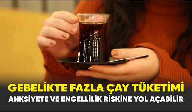 Prof. Dr. Hakan Çoksüer: Gebelikte Fazla Çay Tüketimi Anksiyete ve Engellilik Riskine Yol Açabilir