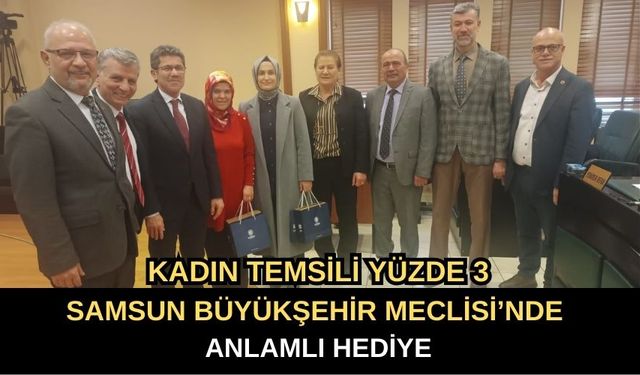 Kadın Temsili Yüzde 3: Samsun Büyükşehir Meclisi’nde Anlamlı Hediye