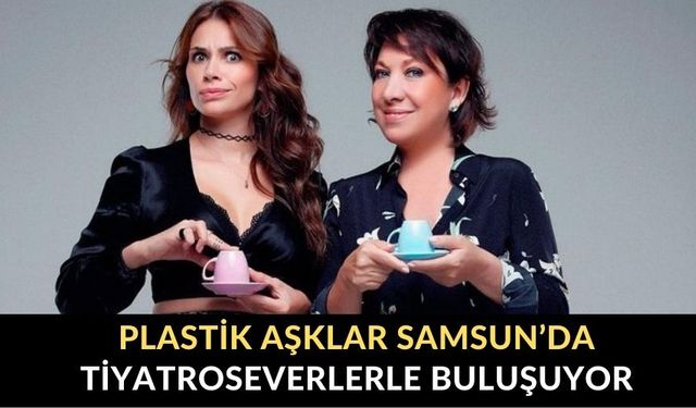 PLASTİK AŞKLAR SAMSUN’DA TİYATROSEVERLERLE BULUŞUYOR