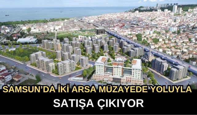 Samsun’da İki Arsa Müzayede Yoluyla Satışa Çıkıyor