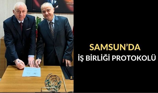 SAMSUN’DA İŞ BİRLİĞİ PROTOKOLÜ