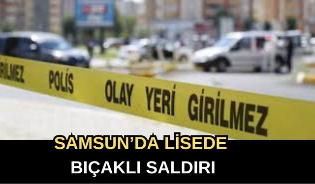 Samsun’da Lisede Bıçaklı Saldırı