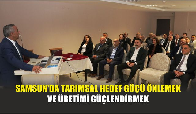 Samsun’da Tarımsal Hedef Göçü Önlemek ve Üretimi Güçlendirmek